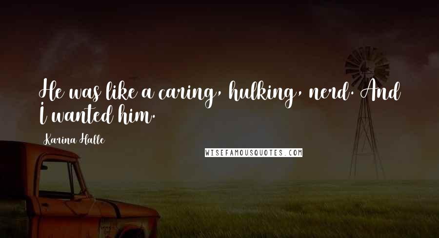Karina Halle Quotes: He was like a caring, hulking, nerd. And I wanted him.