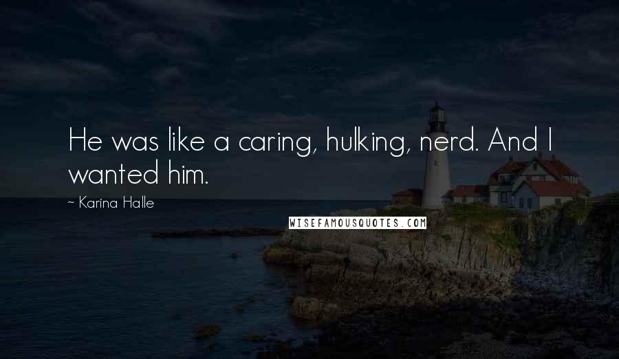 Karina Halle Quotes: He was like a caring, hulking, nerd. And I wanted him.