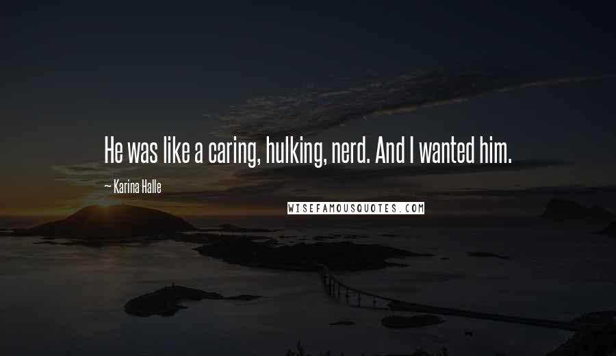 Karina Halle Quotes: He was like a caring, hulking, nerd. And I wanted him.