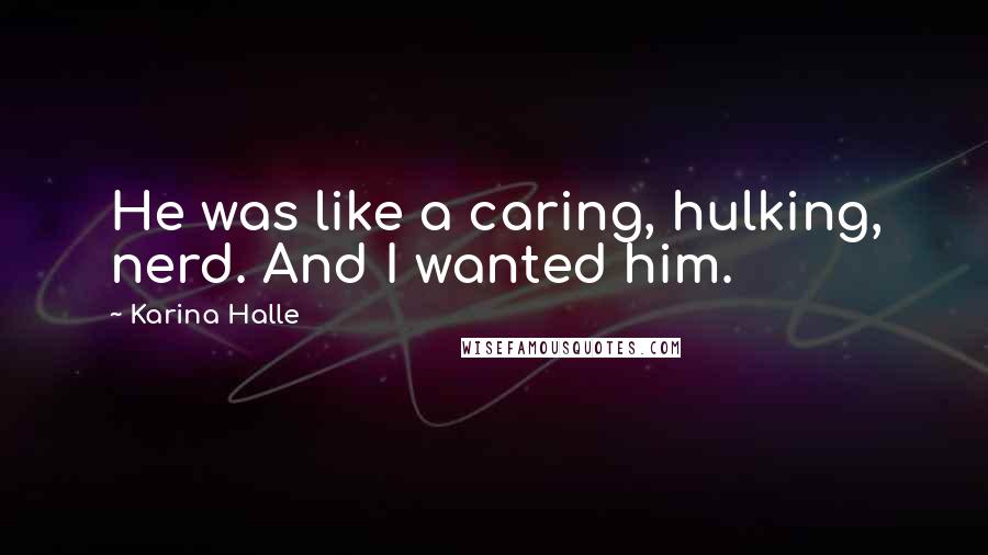 Karina Halle Quotes: He was like a caring, hulking, nerd. And I wanted him.