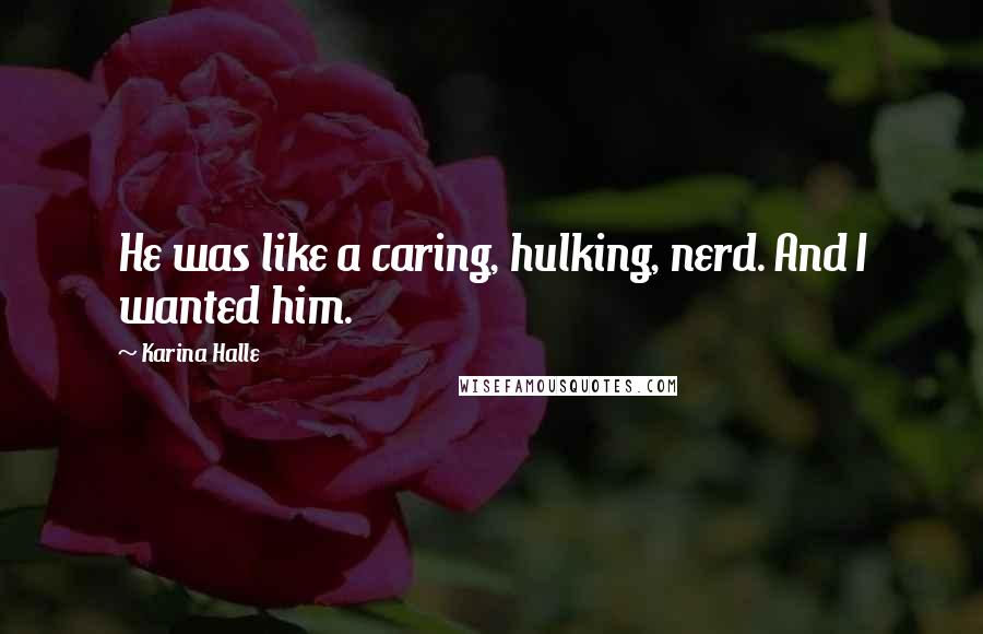 Karina Halle Quotes: He was like a caring, hulking, nerd. And I wanted him.