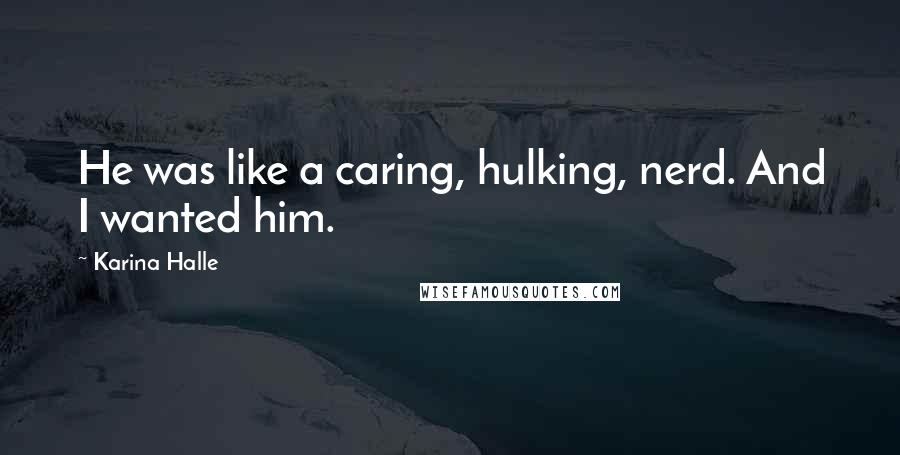 Karina Halle Quotes: He was like a caring, hulking, nerd. And I wanted him.