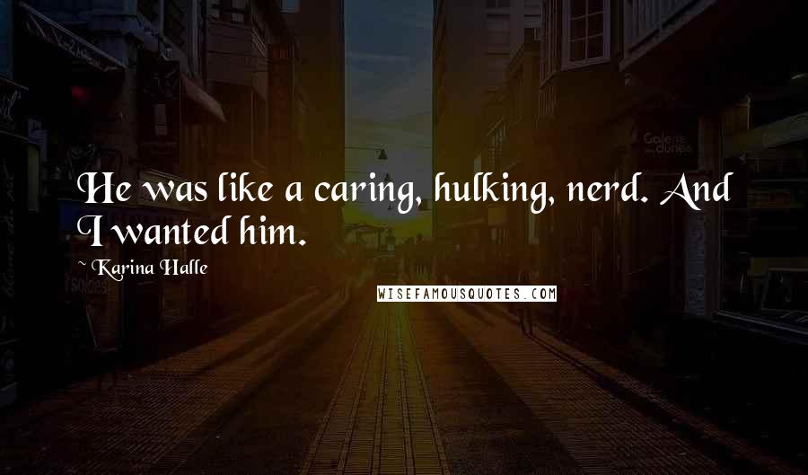 Karina Halle Quotes: He was like a caring, hulking, nerd. And I wanted him.