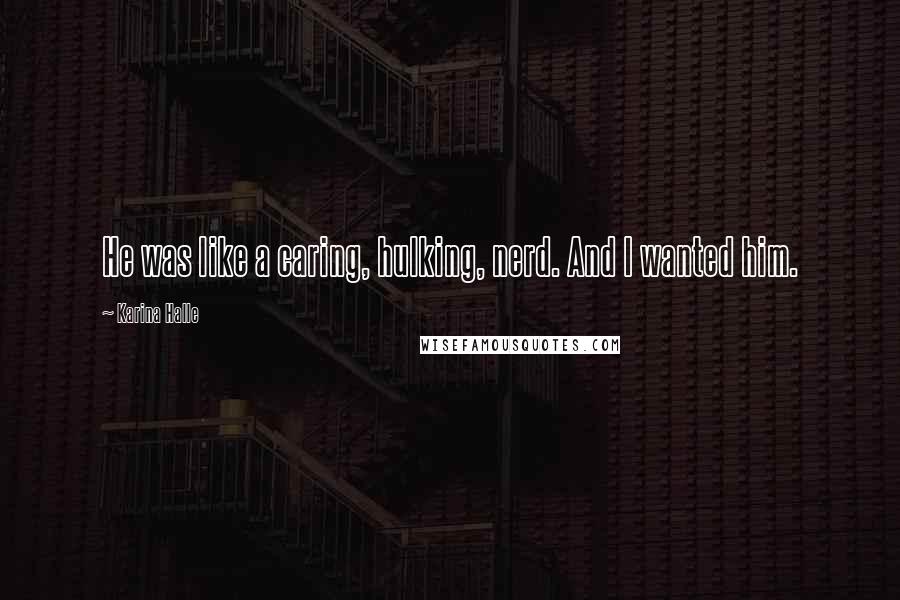 Karina Halle Quotes: He was like a caring, hulking, nerd. And I wanted him.