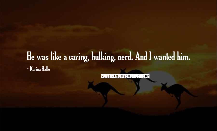 Karina Halle Quotes: He was like a caring, hulking, nerd. And I wanted him.