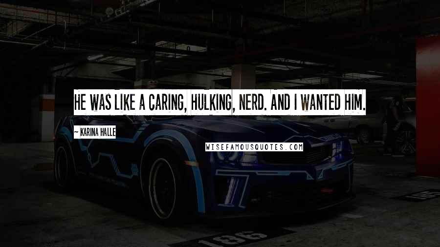Karina Halle Quotes: He was like a caring, hulking, nerd. And I wanted him.
