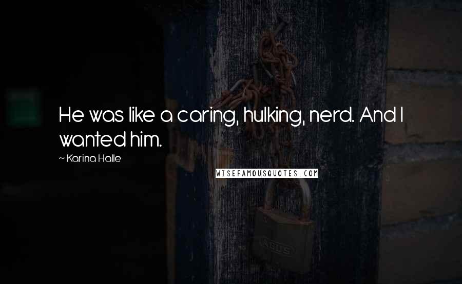 Karina Halle Quotes: He was like a caring, hulking, nerd. And I wanted him.