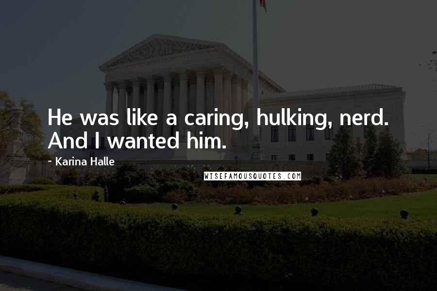 Karina Halle Quotes: He was like a caring, hulking, nerd. And I wanted him.