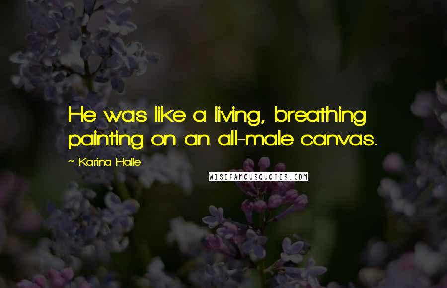 Karina Halle Quotes: He was like a living, breathing painting on an all-male canvas.