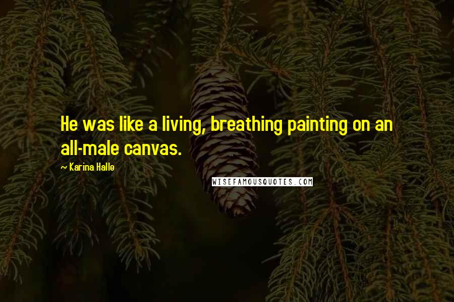 Karina Halle Quotes: He was like a living, breathing painting on an all-male canvas.