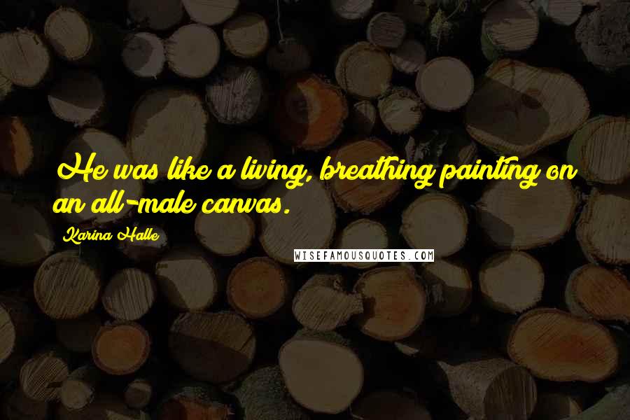 Karina Halle Quotes: He was like a living, breathing painting on an all-male canvas.