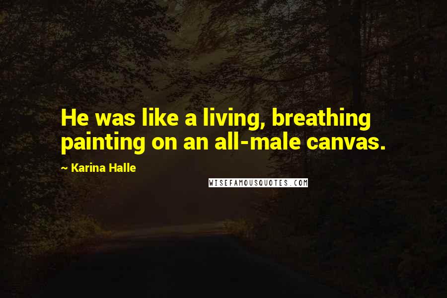 Karina Halle Quotes: He was like a living, breathing painting on an all-male canvas.