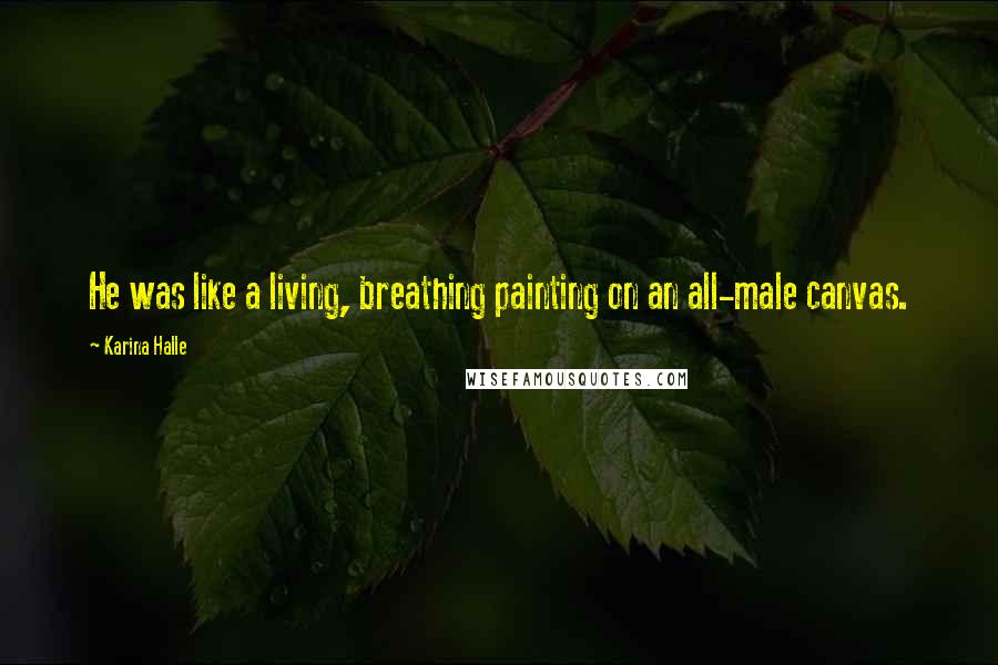 Karina Halle Quotes: He was like a living, breathing painting on an all-male canvas.