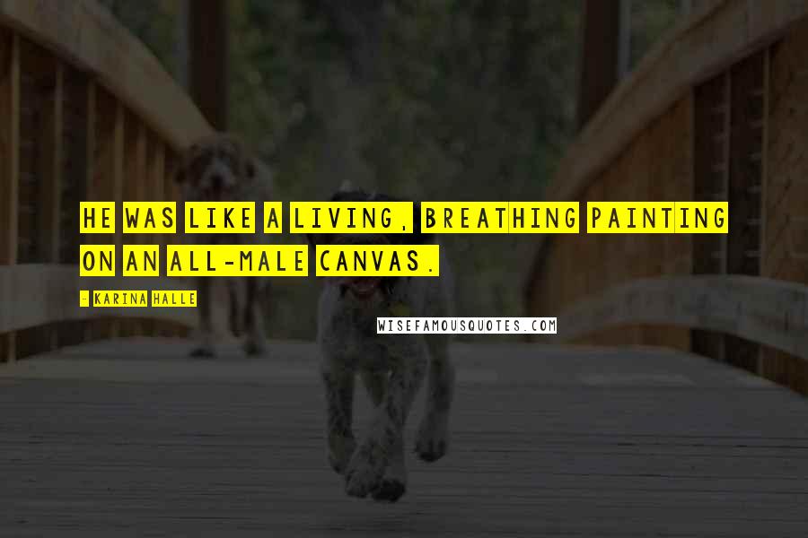 Karina Halle Quotes: He was like a living, breathing painting on an all-male canvas.