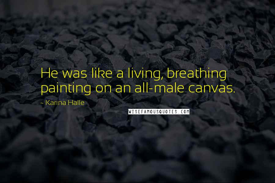 Karina Halle Quotes: He was like a living, breathing painting on an all-male canvas.