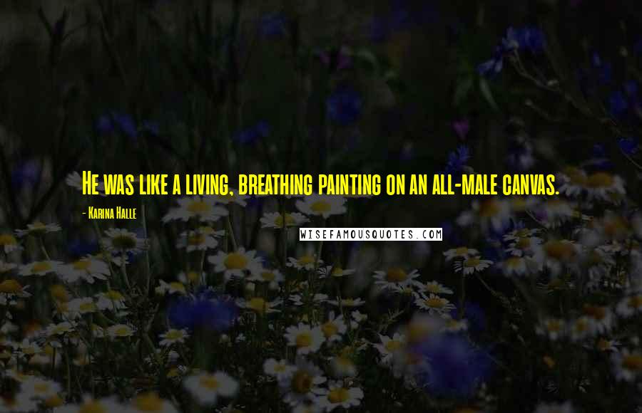 Karina Halle Quotes: He was like a living, breathing painting on an all-male canvas.