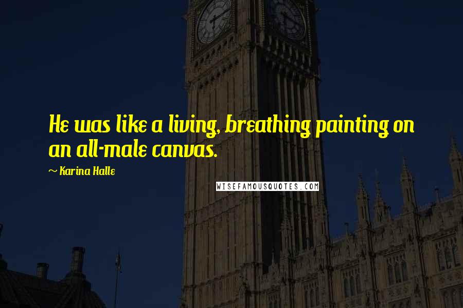 Karina Halle Quotes: He was like a living, breathing painting on an all-male canvas.