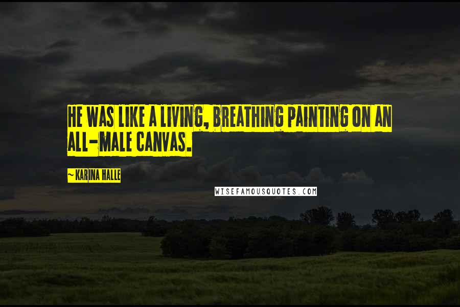 Karina Halle Quotes: He was like a living, breathing painting on an all-male canvas.