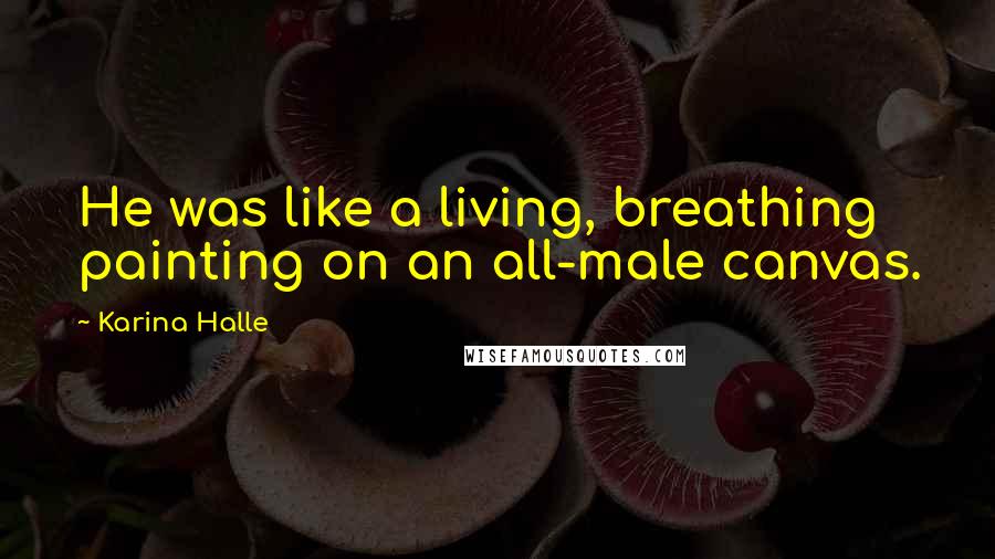 Karina Halle Quotes: He was like a living, breathing painting on an all-male canvas.