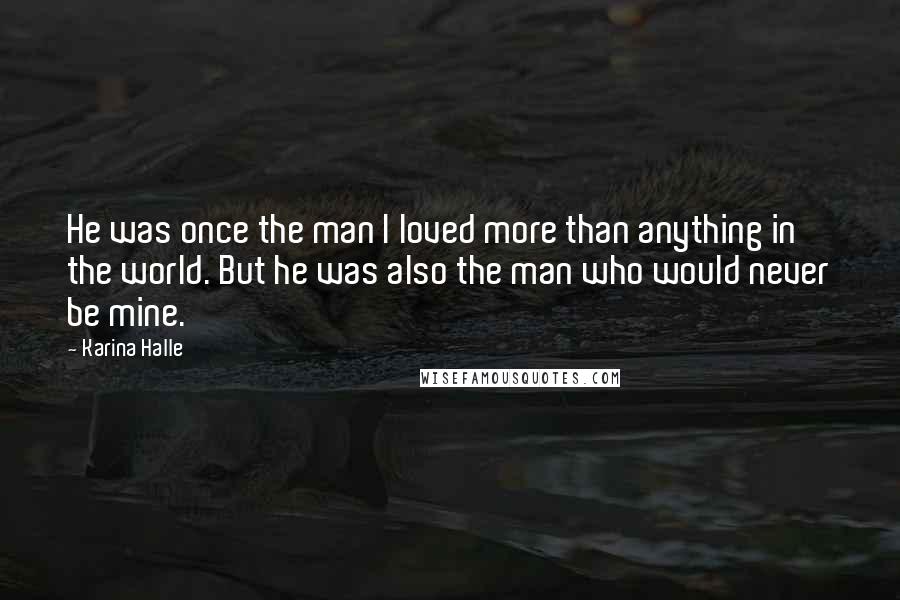 Karina Halle Quotes: He was once the man I loved more than anything in the world. But he was also the man who would never be mine.