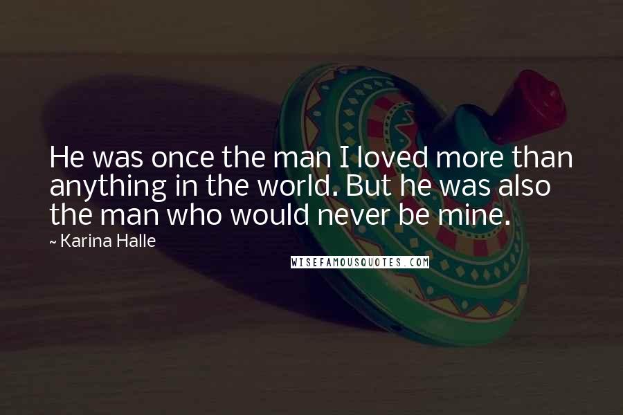Karina Halle Quotes: He was once the man I loved more than anything in the world. But he was also the man who would never be mine.