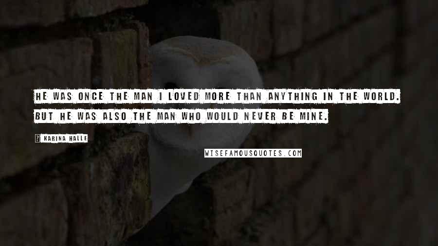 Karina Halle Quotes: He was once the man I loved more than anything in the world. But he was also the man who would never be mine.