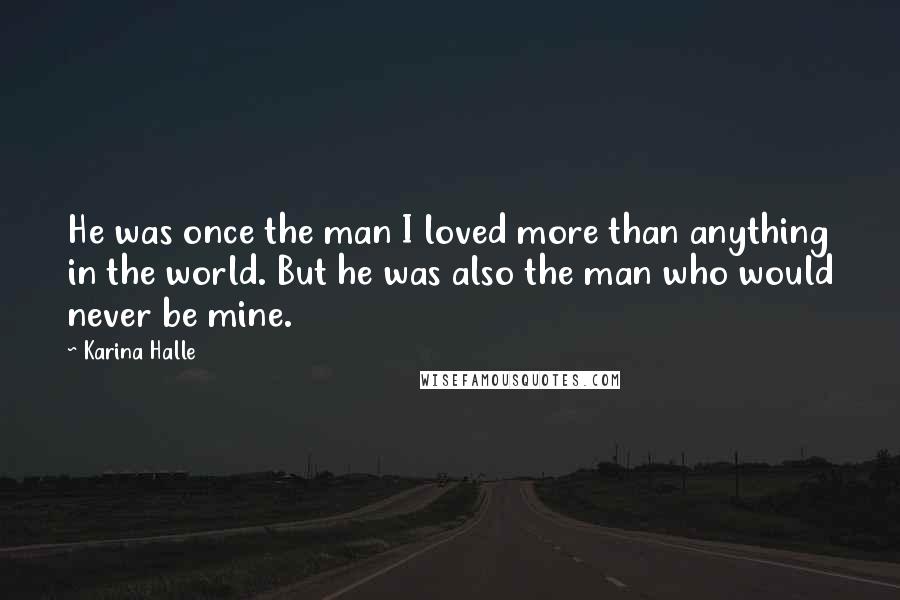 Karina Halle Quotes: He was once the man I loved more than anything in the world. But he was also the man who would never be mine.