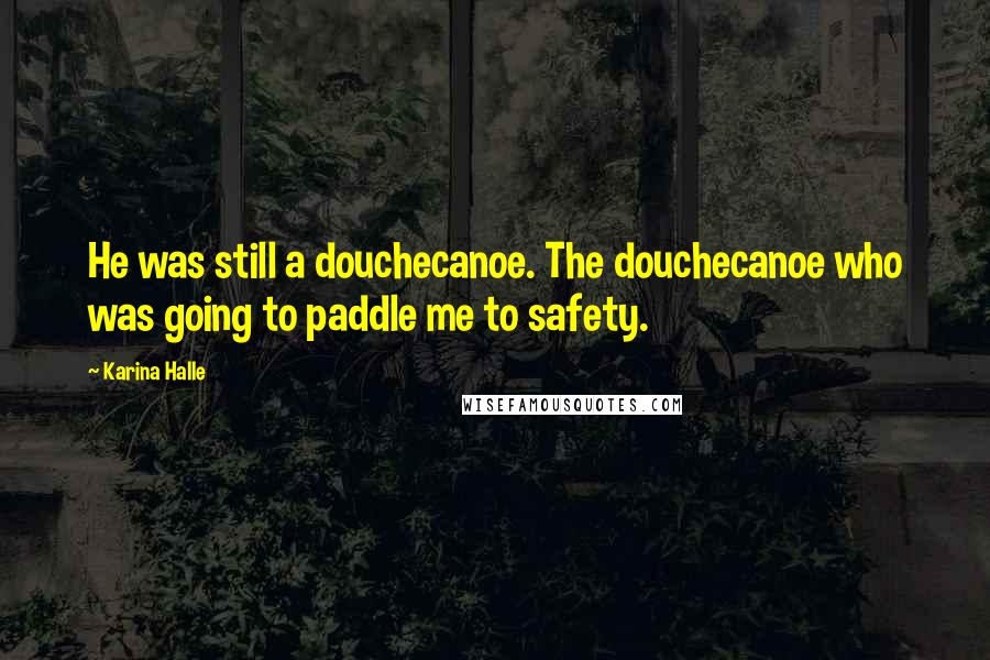 Karina Halle Quotes: He was still a douchecanoe. The douchecanoe who was going to paddle me to safety.