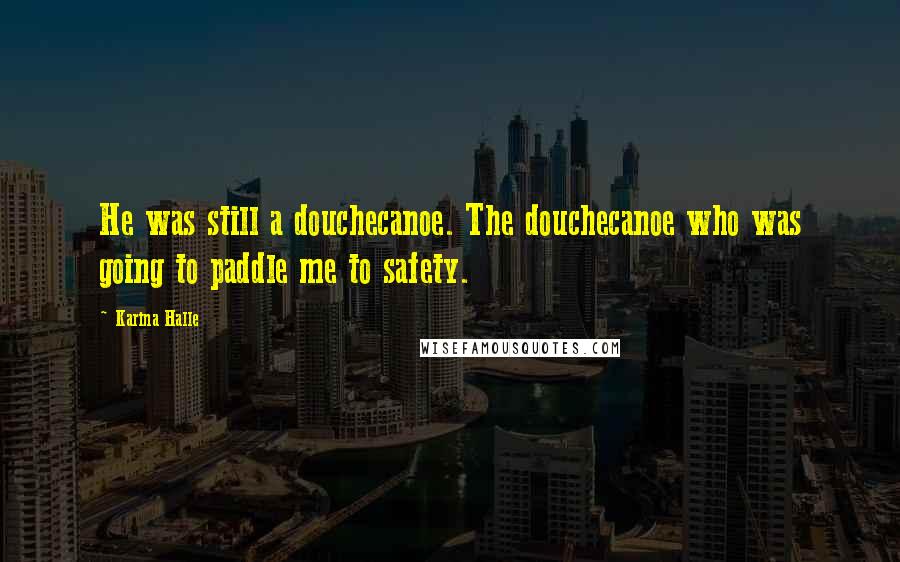 Karina Halle Quotes: He was still a douchecanoe. The douchecanoe who was going to paddle me to safety.