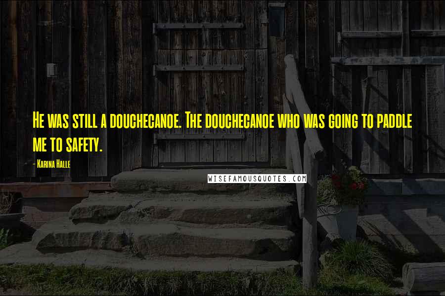 Karina Halle Quotes: He was still a douchecanoe. The douchecanoe who was going to paddle me to safety.