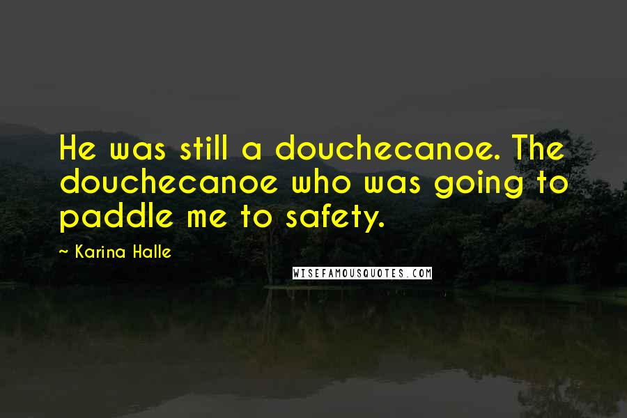 Karina Halle Quotes: He was still a douchecanoe. The douchecanoe who was going to paddle me to safety.