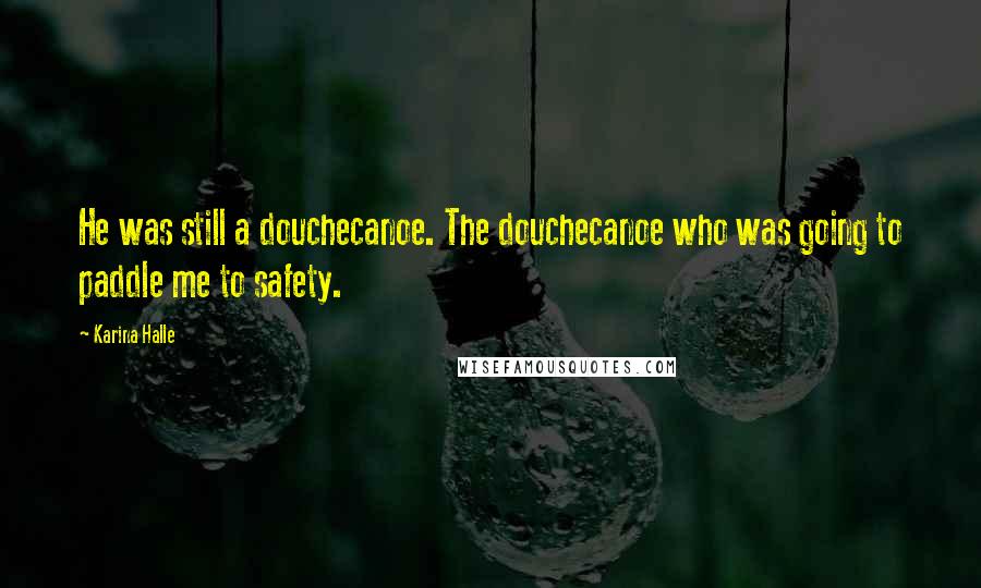 Karina Halle Quotes: He was still a douchecanoe. The douchecanoe who was going to paddle me to safety.