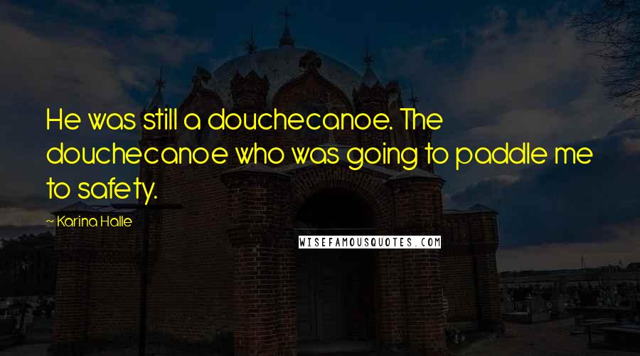 Karina Halle Quotes: He was still a douchecanoe. The douchecanoe who was going to paddle me to safety.
