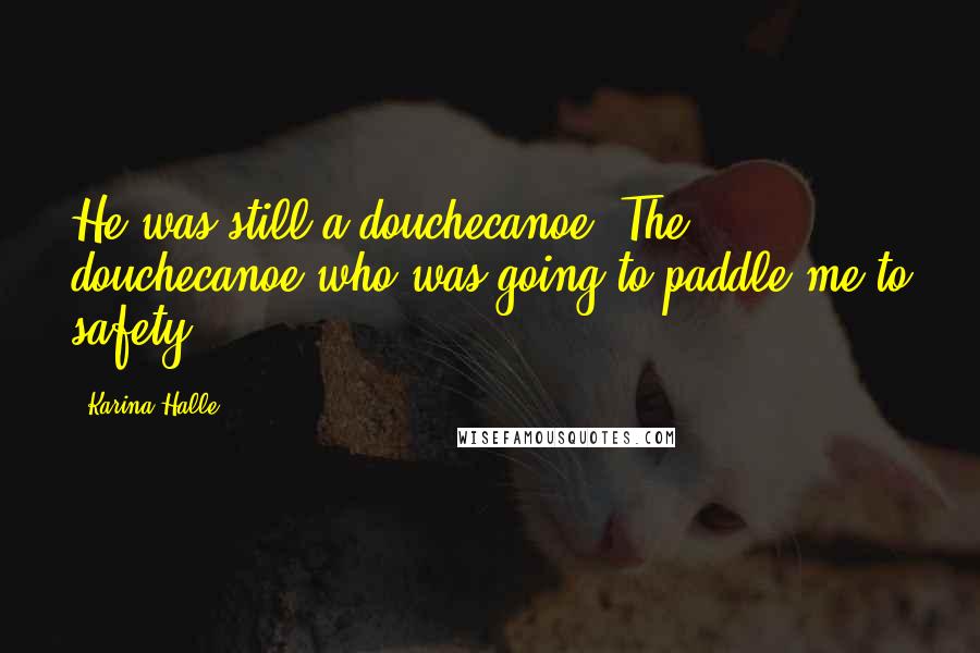 Karina Halle Quotes: He was still a douchecanoe. The douchecanoe who was going to paddle me to safety.