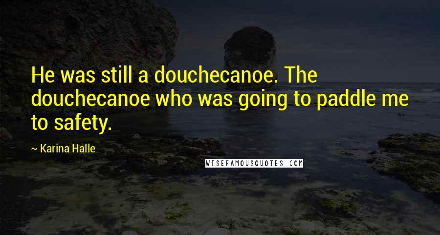 Karina Halle Quotes: He was still a douchecanoe. The douchecanoe who was going to paddle me to safety.