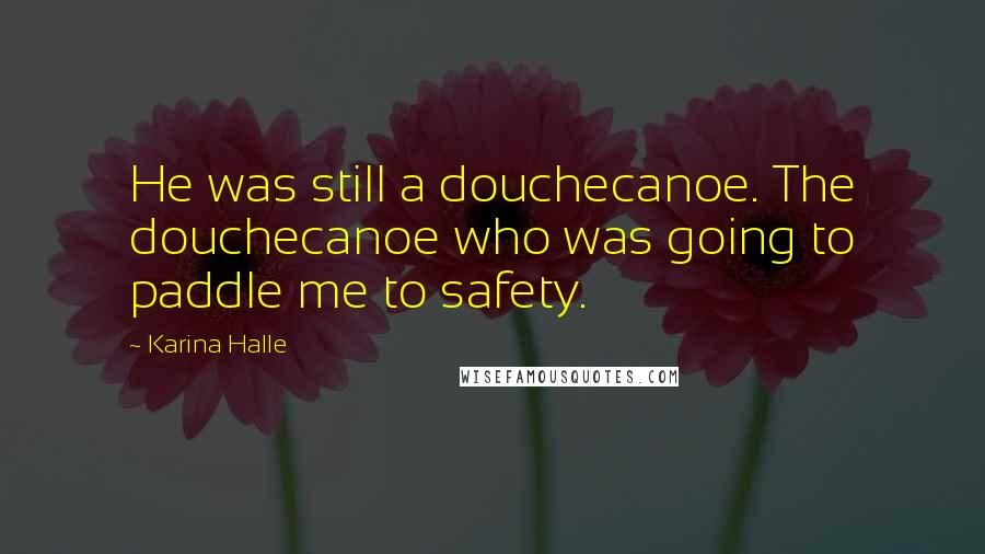 Karina Halle Quotes: He was still a douchecanoe. The douchecanoe who was going to paddle me to safety.