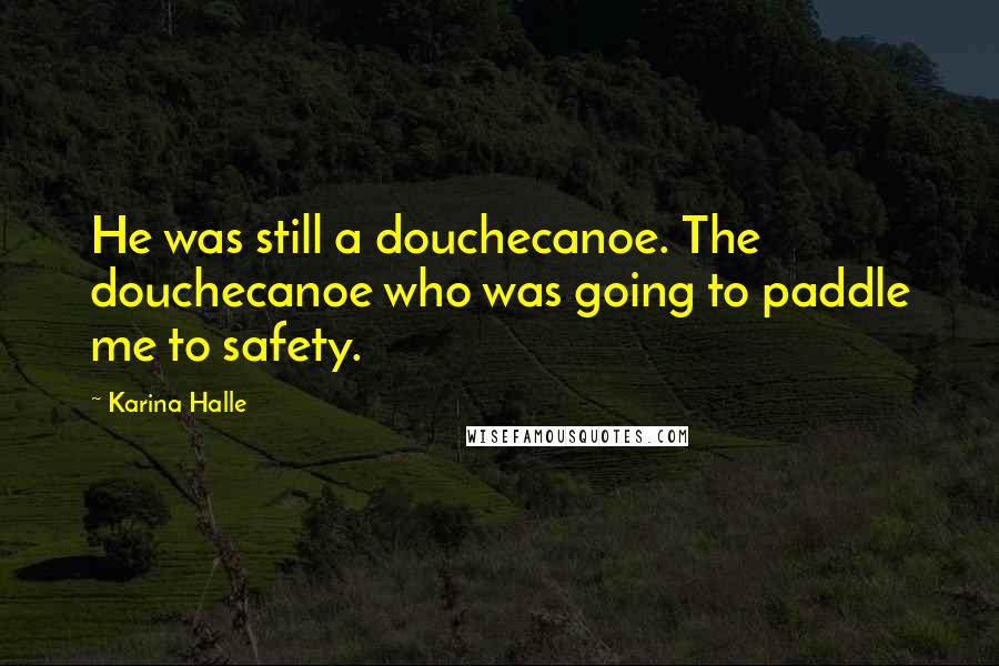 Karina Halle Quotes: He was still a douchecanoe. The douchecanoe who was going to paddle me to safety.