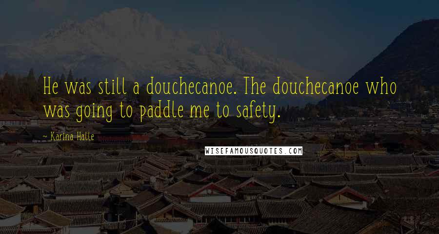 Karina Halle Quotes: He was still a douchecanoe. The douchecanoe who was going to paddle me to safety.