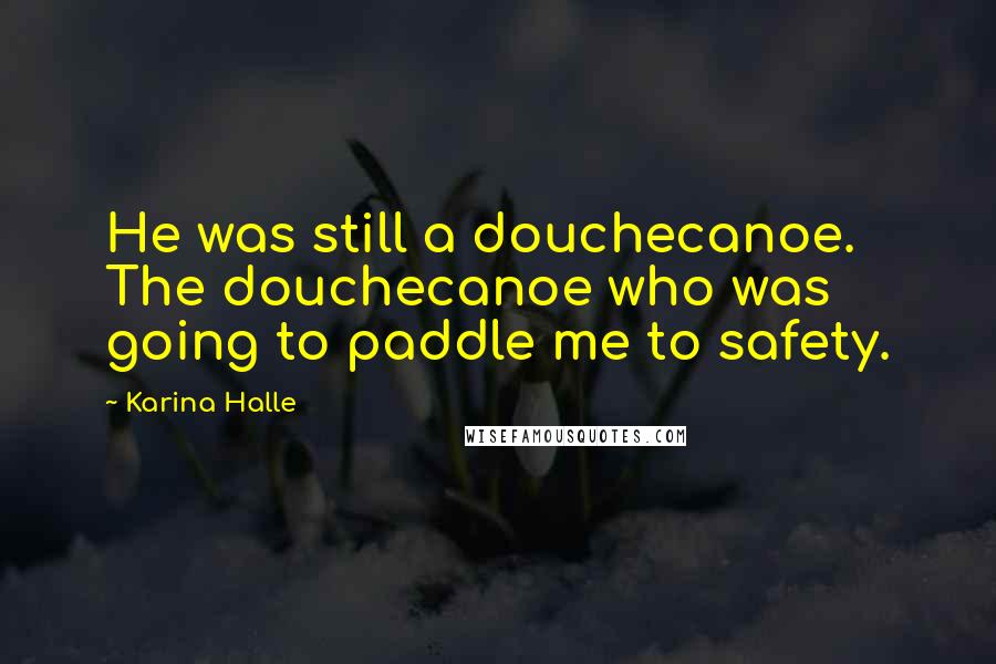 Karina Halle Quotes: He was still a douchecanoe. The douchecanoe who was going to paddle me to safety.