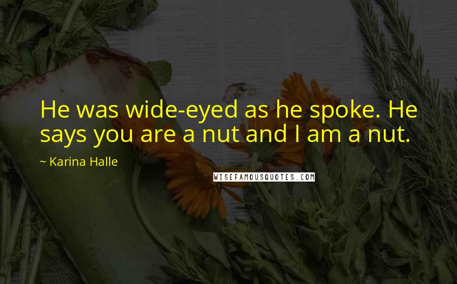 Karina Halle Quotes: He was wide-eyed as he spoke. He says you are a nut and I am a nut.