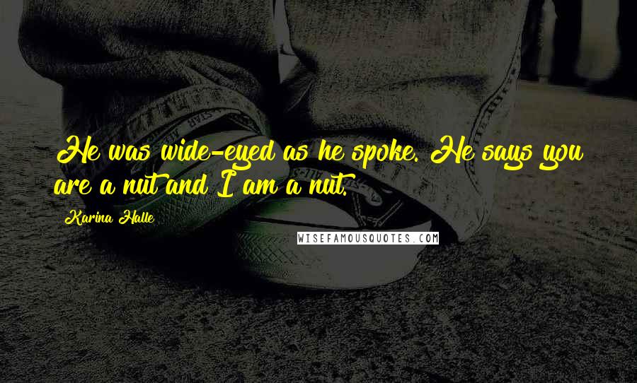 Karina Halle Quotes: He was wide-eyed as he spoke. He says you are a nut and I am a nut.