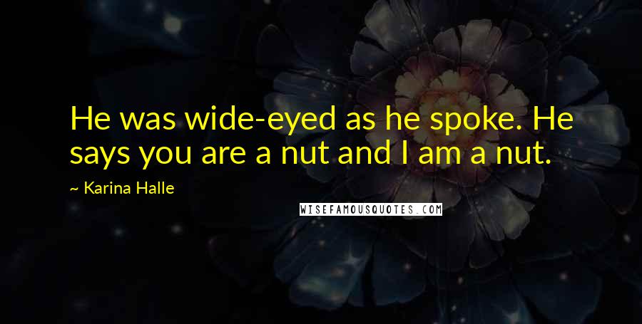 Karina Halle Quotes: He was wide-eyed as he spoke. He says you are a nut and I am a nut.