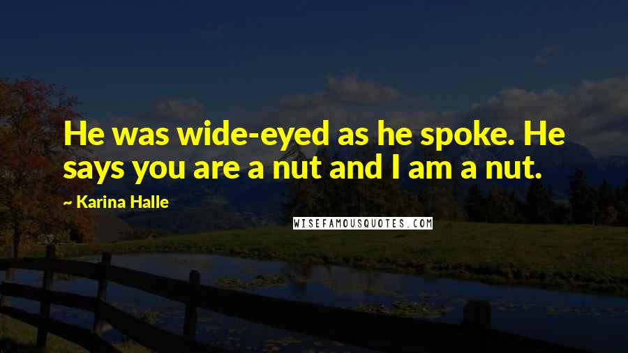 Karina Halle Quotes: He was wide-eyed as he spoke. He says you are a nut and I am a nut.