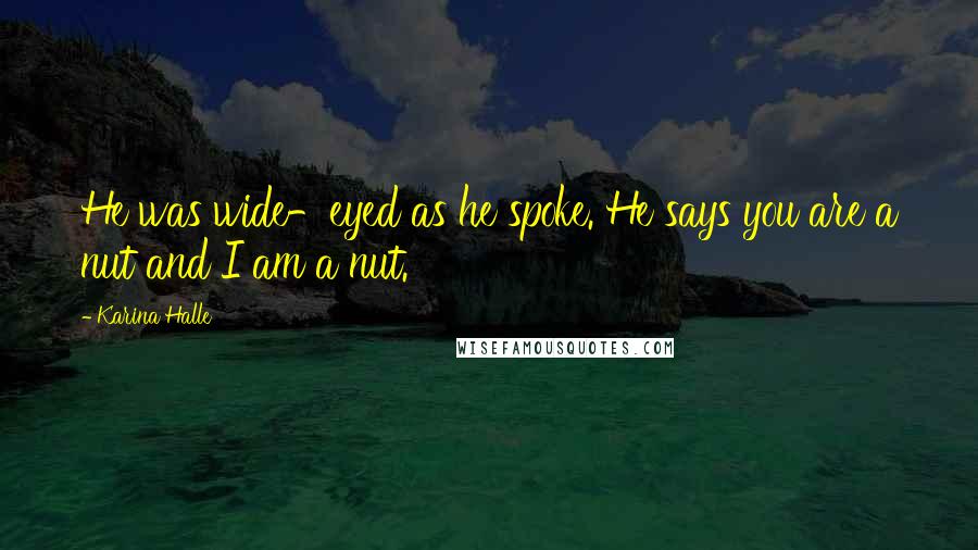 Karina Halle Quotes: He was wide-eyed as he spoke. He says you are a nut and I am a nut.