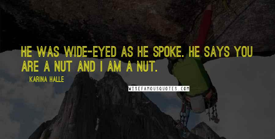 Karina Halle Quotes: He was wide-eyed as he spoke. He says you are a nut and I am a nut.