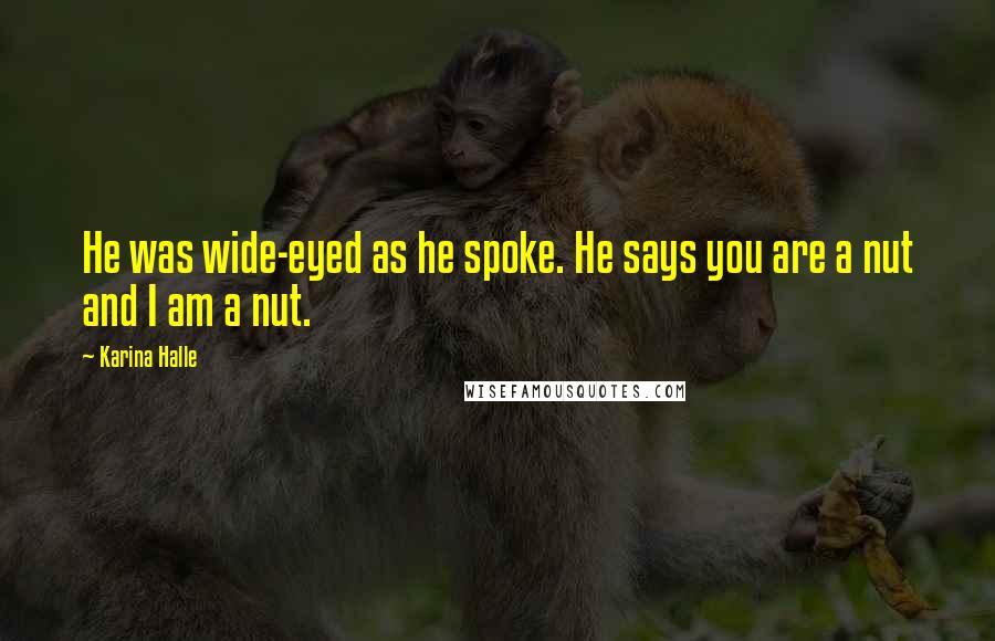 Karina Halle Quotes: He was wide-eyed as he spoke. He says you are a nut and I am a nut.