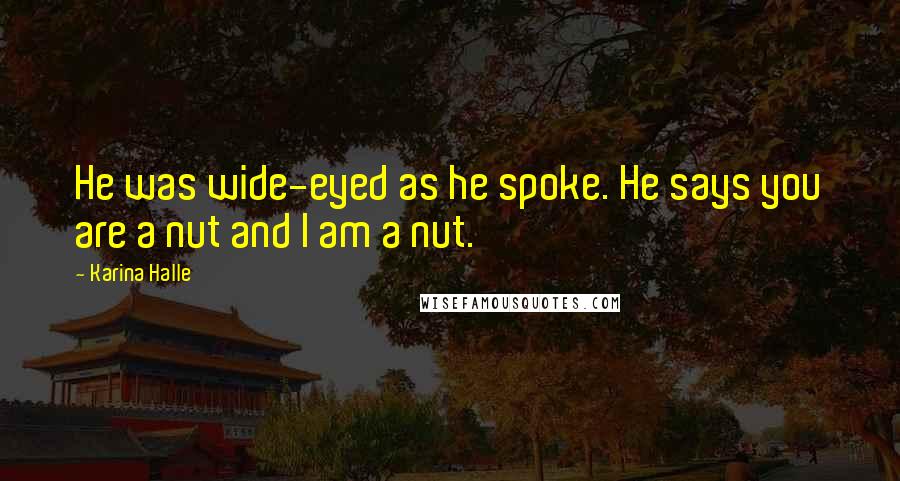 Karina Halle Quotes: He was wide-eyed as he spoke. He says you are a nut and I am a nut.