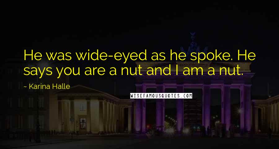 Karina Halle Quotes: He was wide-eyed as he spoke. He says you are a nut and I am a nut.