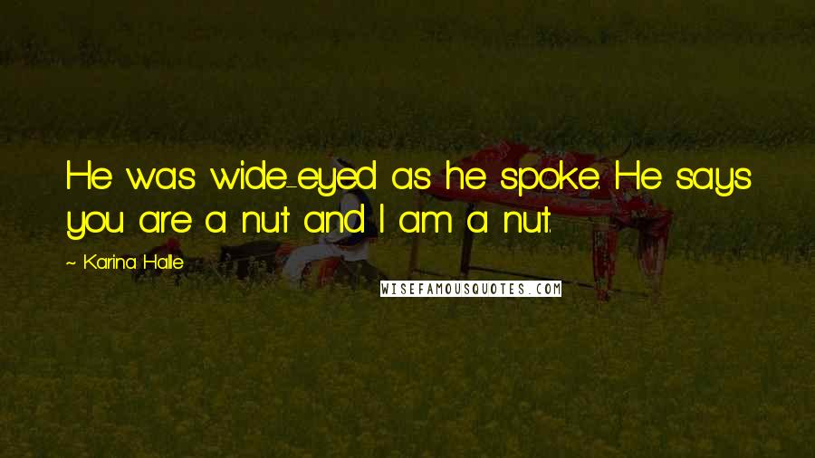 Karina Halle Quotes: He was wide-eyed as he spoke. He says you are a nut and I am a nut.