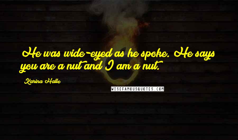 Karina Halle Quotes: He was wide-eyed as he spoke. He says you are a nut and I am a nut.